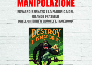 “L’invenzione della manipolazione. Edward Bernays e la fabbrica del Grande Fratello. Dalle origini a Google e Facebook”
